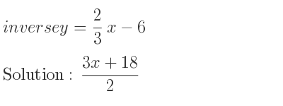 The inverse of y= 2/3 x-6 is (3x+18)/2